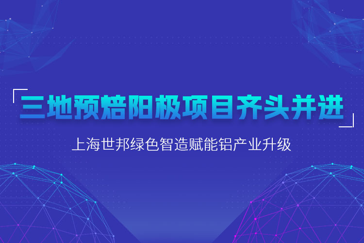 三地預焙陽極項目齊頭并進，上海世邦粉磨設備賦能鋁產業升級